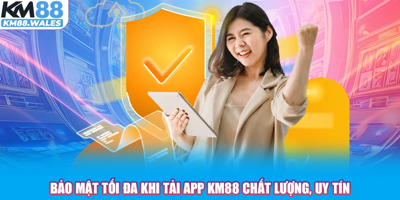 Bảo mật tối đa khi Tải App KM88 chất lượng, uy tín