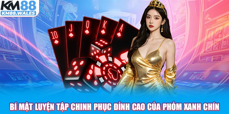 Bí mật luyện tập chinh phục đỉnh cao của Phỏm xanh chín