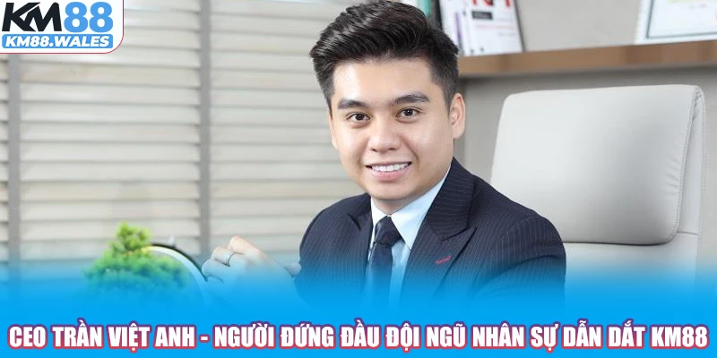 CEO Trần Việt Anh - Người đứng đầu đội ngũ nhân sự dẫn dắt KM88