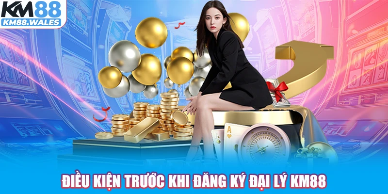 Điều kiện trước khi đăng ký đại lý KM88