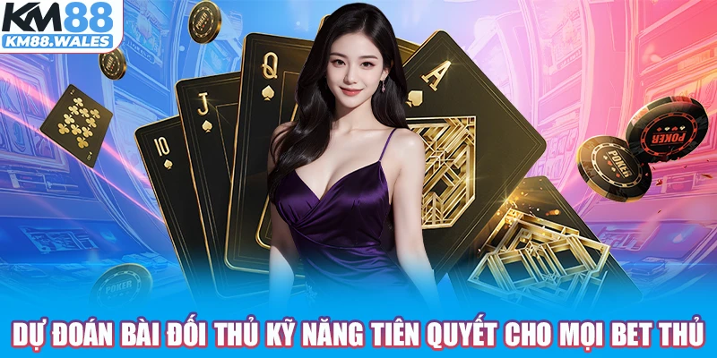 Dự đoán bài đối thủ kỹ năng tiên quyết cho mọi bet thủ