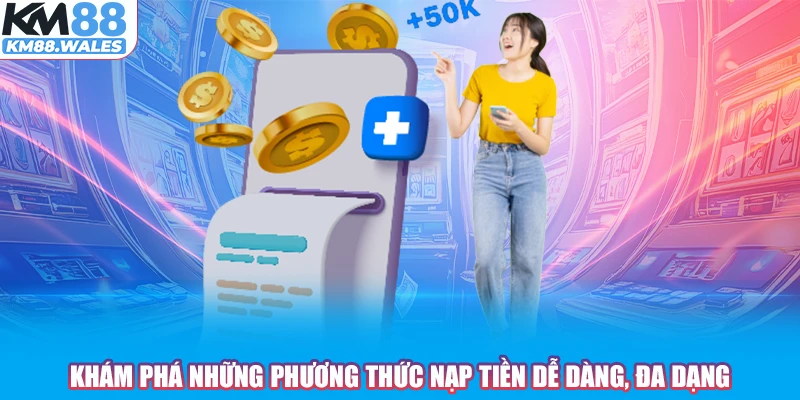 Khám phá những phương thức nạp tiền dễ dàng, đa dạng