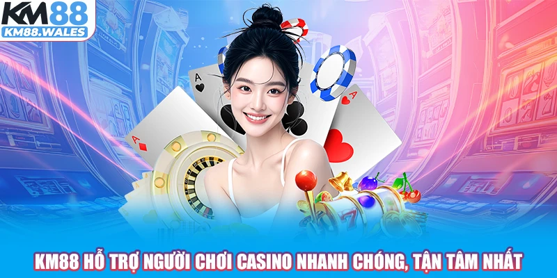 KM88 hỗ trợ người chơi Casino nhanh chóng, tận tâm nhất