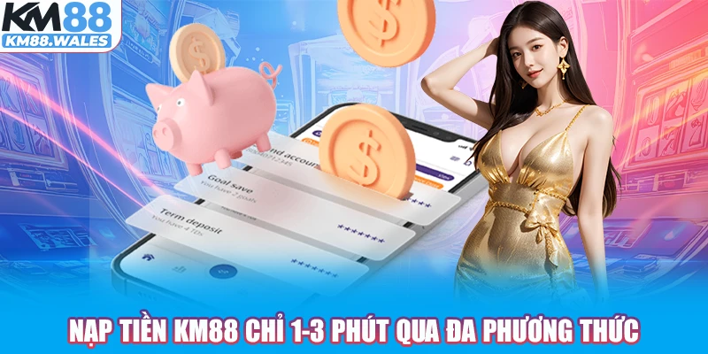 Nạp tiền KM88 chỉ 1-3 phút qua đa phương thức