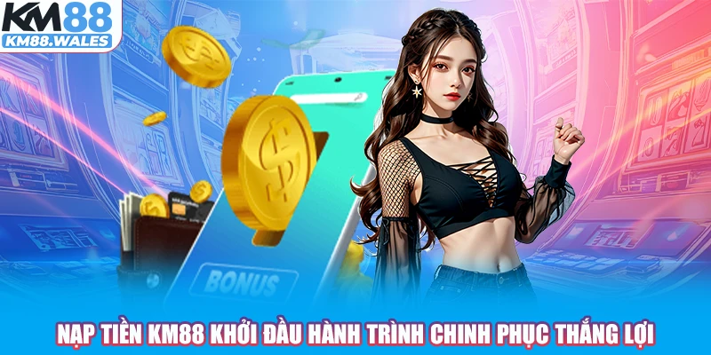 Nạp tiền KM88 khởi đầu hành trình chinh phục thắng lợi