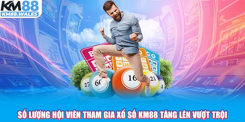 Số lượng hội viên tham gia Xổ Số KM88 tăng lên vượt trội