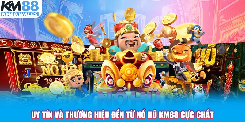 Uy tín và thương hiệu đến từ Nổ Hũ KM88 cực chất